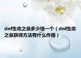 dnf生命之泉多少钱一个（dnf生命之泉获得方法有什么作用）