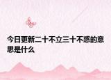 今日更新二十不立三十不惑的意思是什么