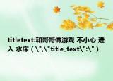 titletext:和哥哥做游戏 不小心 进入 水床（