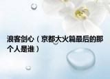 浪客剑心（京都大火篇最后的那个人是谁）