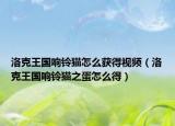 洛克王国响铃猫怎么获得视频（洛克王国响铃猫之蛋怎么得）