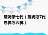 詹姆斯七代（詹姆斯7代总体怎么样）