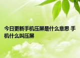今日更新手机压屏是什么意思 手机什么叫压屏