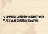 今日更新怎么看到微信撤回的消息 苹果怎么看到微信撤回的消息