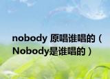 nobody 原唱谁唱的（Nobody是谁唱的）