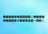 幸福慢慢来电视剧剧情（幸福慢慢来电视剧多少集原来这是一首歌）