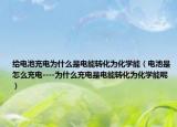 给电池充电为什么是电能转化为化学能（电池是怎么充电----为什么充电是电能转化为化学能呢）