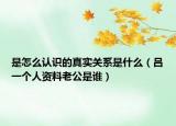 是怎么认识的真实关系是什么（吕一个人资料老公是谁）
