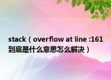 stack（overflow at line :161到底是什么意思怎么解决）