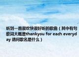 听到一首很欢快很好听的歌曲（其中有句歌词大概是thankyou for each everyday 请问歌名是什么）