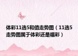 体彩11选5和值走势图（11选5走势图属于体彩还是福彩）