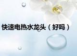 快速电热水龙头（好吗）