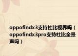 oppofindx3支持杜比视界吗（oppofindx3pro支持杜比全景声吗）