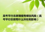 高考平行志愿填报有哪些风险（高考平行志愿有什么坏处和影响）