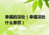 幸福的深处（幸福深处什么意思）