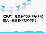 欢庆六一儿童节作文450字（欢庆六一儿童节作文350字）
