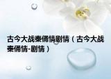 古今大战秦俑情剧情（古今大战秦俑情-剧情）
