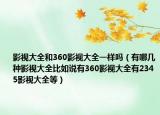 影视大全和360影视大全一样吗（有哪几种影视大全比如说有360影视大全有2345影视大全等）