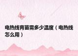 电热线育苗需多少温度（电热线怎么用）