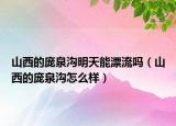 山西的庞泉沟明天能漂流吗（山西的庞泉沟怎么样）