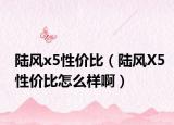 陆风x5性价比（陆风X5性价比怎么样啊）