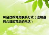 凤台县教育局联系方式（谁知道凤台县教育局的电话）