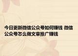 今日更新微信公众号如何赚钱 微信公众号怎么做文章推广赚钱