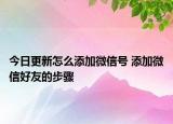 今日更新怎么添加微信号 添加微信好友的步骤