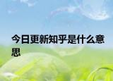 今日更新知乎是什么意思