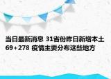 当日最新消息 31省份昨日新增本土69+278 疫情主要分布这些地方