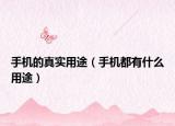 手机的真实用途（手机都有什么用途）