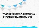 今日更新如何看别人的微信聊天记录 怎样能看别人微信聊天记录