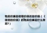 物美价廉是使用价值还是价值（《信誉的价值》的物美价廉是什么意思?）