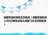 成都双流机场到北京航班（成都双流机场11月5日晚有没有从成都飞往北京的航班）
