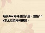 魅族16x闹钟设置页面（魅族16s怎么设置闹钟提醒）