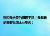 我和我亲爱的祖国王凯（我和我亲爱的祖国王菲歌词）