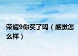 荣耀9你买了吗（感觉怎么样）