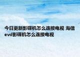 今日更新影碟机怎么连接电视 海信evd影碟机怎么连接电视