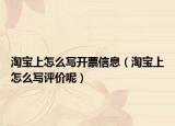 淘宝上怎么写开票信息（淘宝上怎么写评价呢）