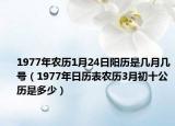 1977年农历1月24日阳历是几月几号（1977年日历表农历3月初十公历是多少）
