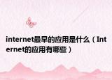 internet最早的应用是什么（Internet的应用有哪些）