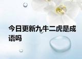 今日更新九牛二虎是成语吗