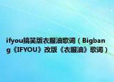 ifyou搞笑版衣服油歌词（Bigbang《IFYOU》改版《衣服油》歌词）