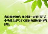 当日最新消息 开空调一定要打开这个功能 比开26℃更省电还对身体有好处