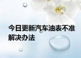 今日更新汽车油表不准解决办法