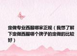定做专业西服哪家正规（我想了解下定做西服哪个牌子的定做的比较好）