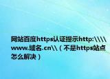 网站百度https认证提示http:\\www.域名.cn\（不是https站点怎么解决）