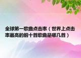 全球第一歌曲点击率（世界上点击率最高的前十首歌曲是哪几首）