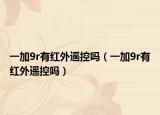 一加9r有红外遥控吗（一加9r有红外遥控吗）