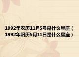 1992年农历11月5号是什么星座（1992年阳历5月11日是什么星座）